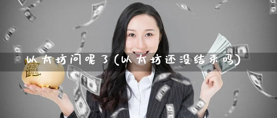以太坊问呢了(以太坊还没结束吗)_https://www.baokan.net_币圈行情_第1张