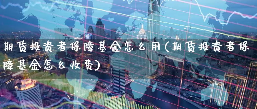 期货投资者保障基金怎么用(期货投资者保障基金怎么收费)_期货公司_第1张_宝勘金融网 期货投资者保障基金怎么用(期货投资者保障基金怎么收费)_https://www.baokan.net_期货公司_第1张
