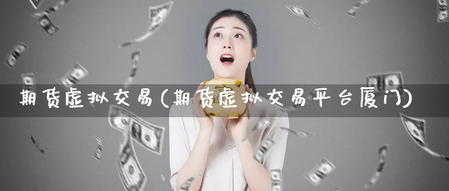 期货虚拟交易(期货虚拟交易平台厦门)_https://www.baokan.net_期货交易_第1张