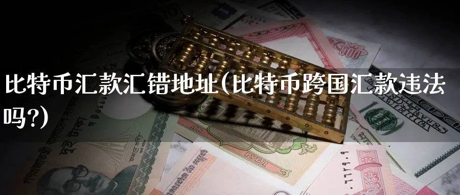 比特币汇款汇错地址(比特币跨国汇款吗?)_https://www.baokan.net_币圈行情_第1张