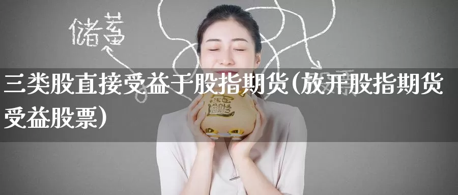三类股直接受益于股指期货(放开股指期货受益股票)_期货软件_第1张_宝勘金融网 三类股直接受益于股指期货(放开股指期货受益股票)_https://www.baokan.net_期货软件_第1张