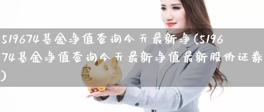 519674基金净值查询今天最新净(519674基金净值查询今天最新净值最新股价证券基金)_期货培训_第1张_宝勘金融网 519674基金净值查询今天最新净(519674基金净值查询今天最新净值最新股价证券基金)_https://www.baokan.net_期货培训_第1张