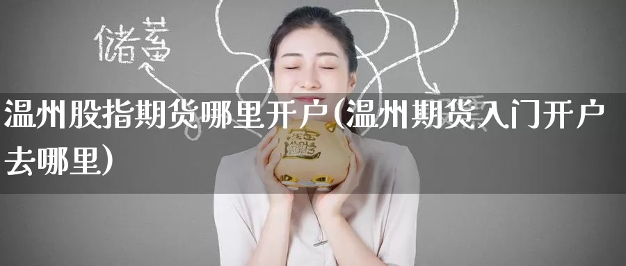 温州股指期货哪里开户(温州期货入门开户去哪里)_内盘期货_第1张_宝勘金融网 温州股指期货哪里开户(温州期货入门开户去哪里)_https://www.baokan.net_内盘期货_第1张