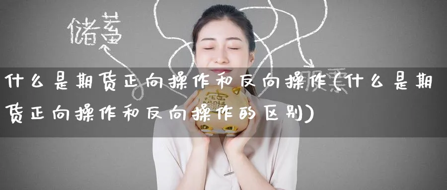 什么是期货正向操作和反向操作(什么是期货正向操作和反向操作的区别)_https://www.baokan.net_恒指期货_第1张