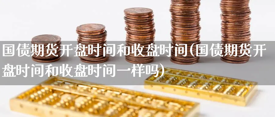 国债期货开盘时间和收盘时间(国债期货开盘时间和收盘时间一样吗)_https://www.baokan.net_期货分析_第1张