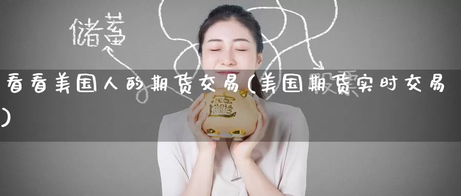 看看美国人的期货交易(美国期货实时交易)_期货技术_第1张_宝勘金融网 看看美国人的期货交易(美国期货实时交易)_https://www.baokan.net_期货技术_第1张