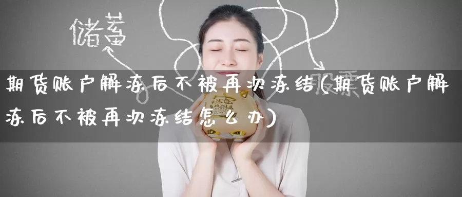 期货账户解冻后不被再次冻结(期货账户解冻后不被再次冻结怎么办)_https://www.baokan.net_币圈行情_第1张