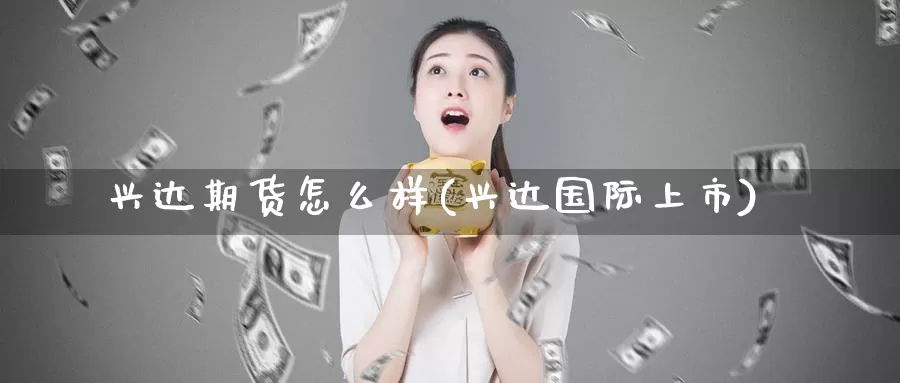 兴达期货怎么样(兴达国际上市)_https://www.baokan.net_恒生指数_第1张