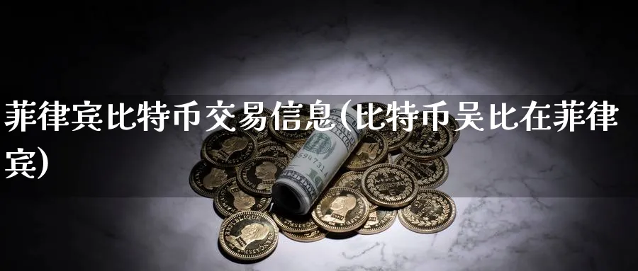 菲律宾比特币交易信息(比特币吴比在菲律宾)_https://www.baokan.net_币圈行情_第1张