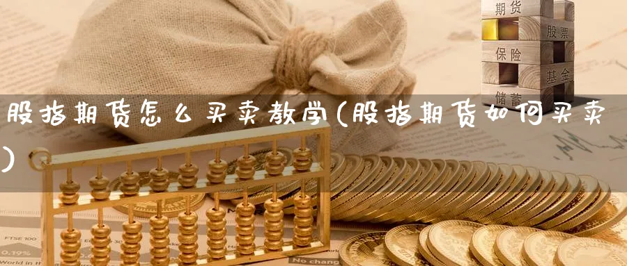 股指期货怎么买卖教学(股指期货如何买卖)_https://www.baokan.net_期货品种_第1张