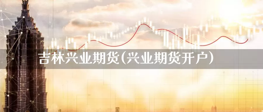 吉林兴业期货(兴业期货开户)_黄金期货_第1张_宝勘金融网 吉林兴业期货(兴业期货开户)_https://www.baokan.net_黄金期货_第1张