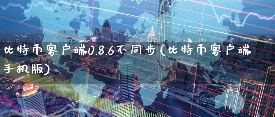 比特币客户端0.8.6不同步(比特币客户端手机版)_https://www.baokan.net_币圈行情_第1张