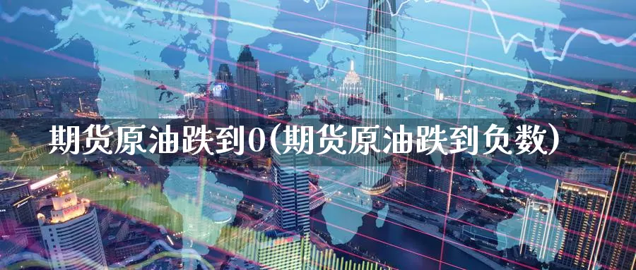期货原油跌到0(期货原油跌到负数)_https://www.baokan.net_股指期货_第1张