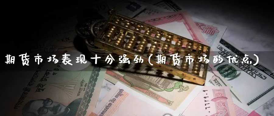 期货市场表现十分强劲(期货市场的优点)_https://www.baokan.net_期货入门_第1张