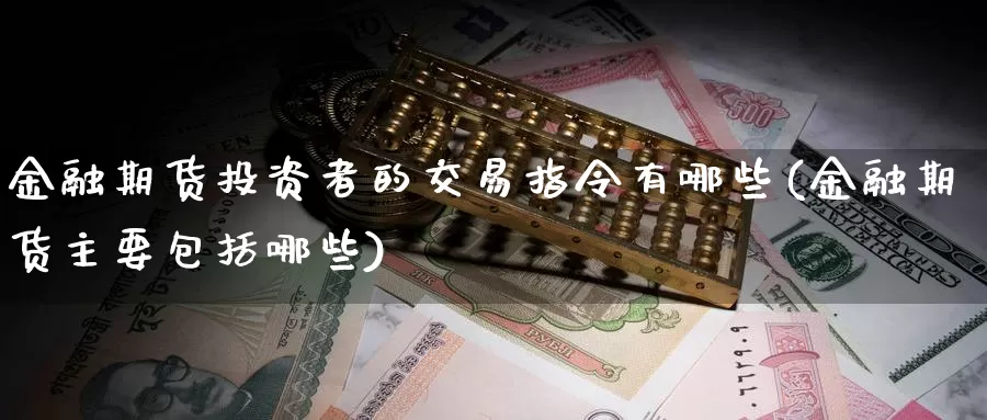 金融期货投资者的交易指令有哪些(金融期货主要包括哪些)_恒指期货_第1张_宝勘金融网 金融期货投资者的交易指令有哪些(金融期货主要包括哪些)_https://www.baokan.net_恒指期货_第1张