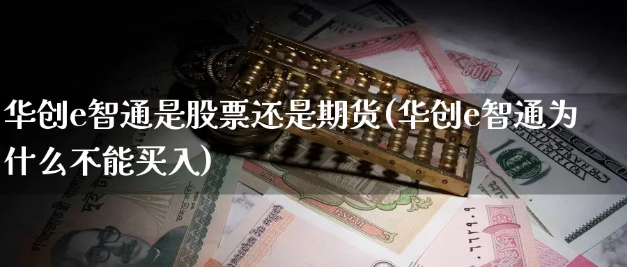 华创e智通是股票还是期货(华创e智通为什么不能买入)_期货品种_第1张_宝勘金融网 华创e智通是股票还是期货(华创e智通为什么不能买入)_https://www.baokan.net_期货品种_第1张