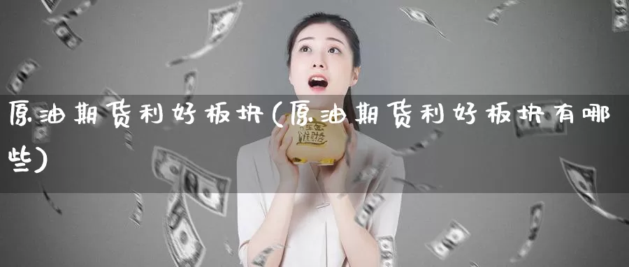 原油期货利好板块(原油期货利好板块有哪些)_币圈行情_第1张_宝勘金融网 原油期货利好板块(原油期货利好板块有哪些)_https://www.baokan.net_币圈行情_第1张