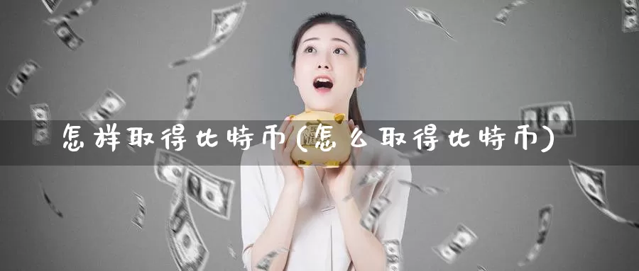 怎样取得比特币(怎么取得比特币)_https://www.baokan.net_币圈行情_第1张