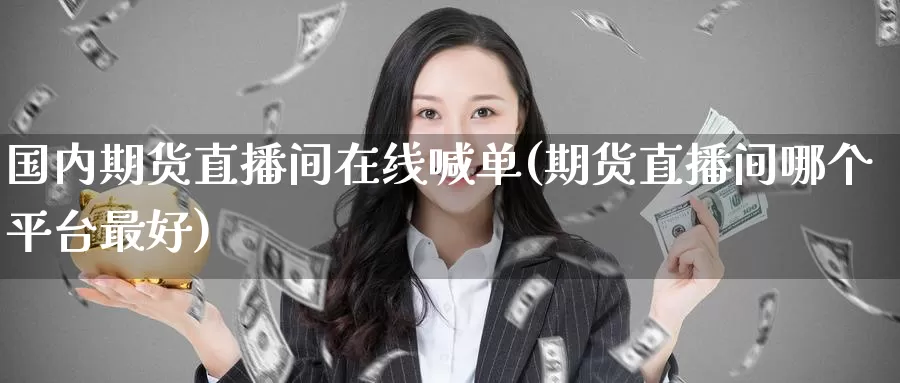 国内期货直播间在线喊单(期货直播间哪个平台最好)_https://www.baokan.net_原油期货_第1张