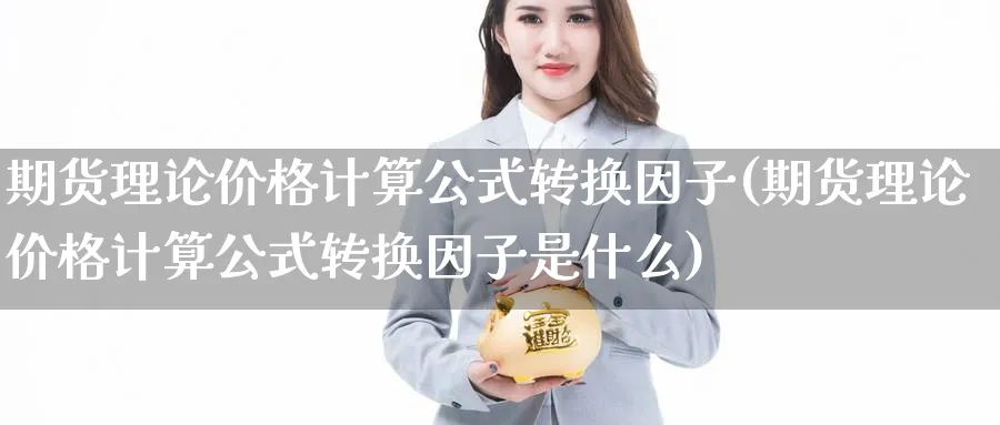 期货理论价格计算公式转换因子(期货理论价格计算公式转换因子是什么)_https://www.baokan.net_原油期货_第1张
