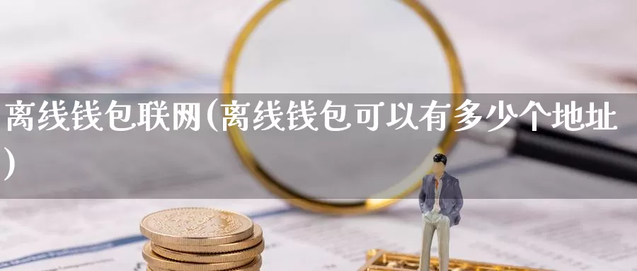 离线钱包联网(离线钱包可以有多少个地址)_https://www.baokan.net_币圈行情_第1张