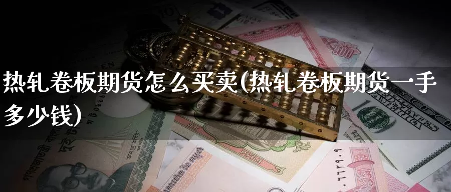 热轧卷板期货怎么买卖(热轧卷板期货一手多少钱)_https://www.baokan.net_期货行情_第1张