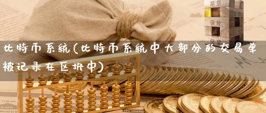 比特币系统(比特币系统中大部分的交易单被记录在区块中)_https://www.baokan.net_币圈行情_第1张