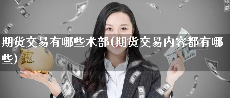 期货交易有哪些术部(期货交易内容都有哪些)_https://www.baokan.net_期货入门_第1张