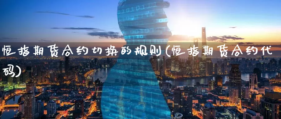 恒指期货合约切换的规则(恒指期货合约代码)_黄金期货_第1张_宝勘金融网 恒指期货合约切换的规则(恒指期货合约代码)_https://www.baokan.net_黄金期货_第1张