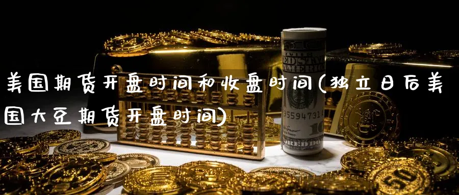 美国期货开盘时间和收盘时间(日后美国大豆期货开盘时间)_https://www.baokan.net_期货公司_第1张