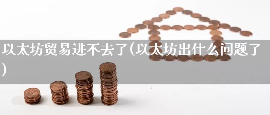 以太坊贸易进不去了(以太坊出什么问题了)_https://www.baokan.net_币圈行情_第1张