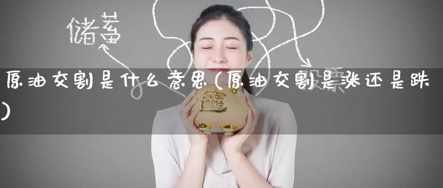 原油交割是什么意思(原油交割是涨还是跌)_https://www.baokan.net_期货喊单_第1张