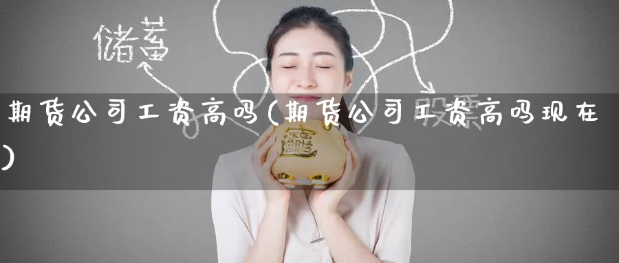 期货公司工资高吗(期货公司工资高吗现在)_https://www.baokan.net_恒指期货_第1张