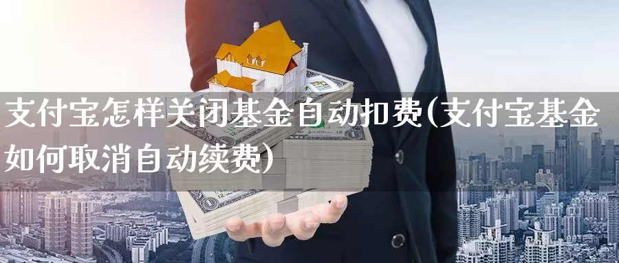 支付宝怎样关闭基金自动扣费(支付宝基金如何取消自动续费)_恒生指数_第1张_宝勘金融网 支付宝怎样关闭基金自动扣费(支付宝基金如何取消自动续费)_https://www.baokan.net_恒生指数_第1张