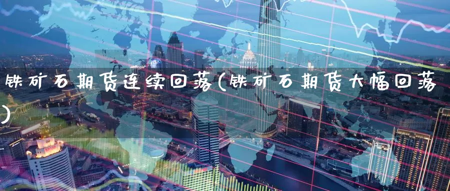 铁矿石期货连续回落(铁矿石期货大幅回落)_https://www.baokan.net_期货百科_第1张