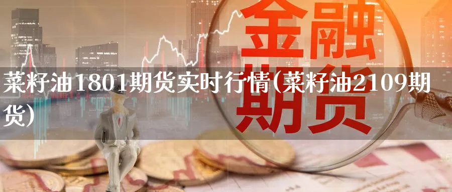 菜籽油1801期货实时行情(菜籽油2109期货)_https://www.baokan.net_纳指期货_第1张