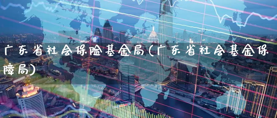 广东省社会保险基金局(广东省社会基金保障局)_恒生指数_第1张_宝勘金融网 广东省社会保险基金局(广东省社会基金保障局)_https://www.baokan.net_恒生指数_第1张