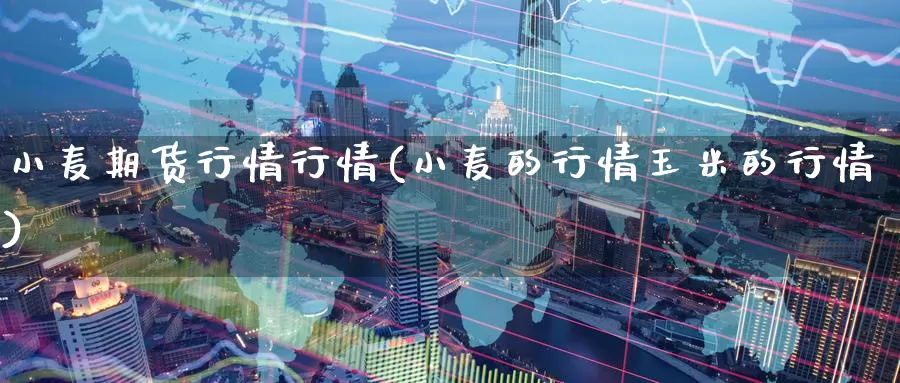 小麦期货行情行情(小麦的行情玉米的行情)_期货公司_第1张_宝勘金融网 小麦期货行情行情(小麦的行情玉米的行情)_https://www.baokan.net_期货公司_第1张