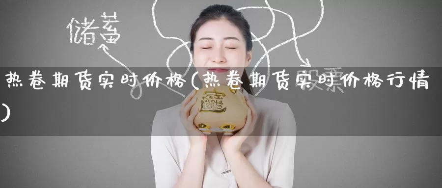 热卷期货实时价格(热卷期货实时价格行情)_https://www.baokan.net_期货技术_第1张