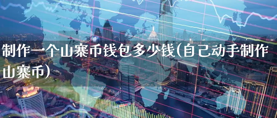 制作一个山寨币钱包多少钱(自己动手制作山寨币)_https://www.baokan.net_币圈行情_第1张
