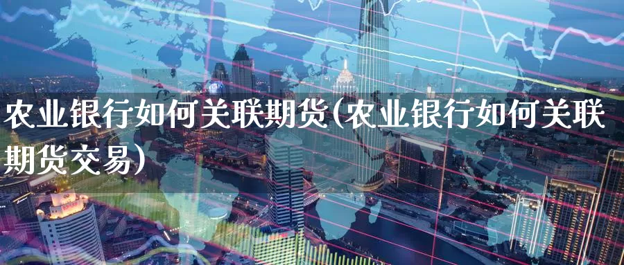 农业银行如何关联期货(农业银行如何关联期货交易)_https://www.baokan.net_恒指期货_第1张