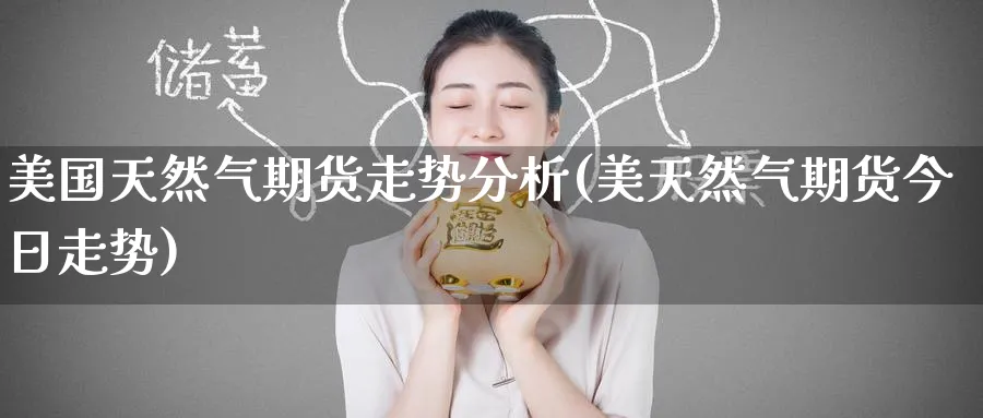 美国天然气期货走势分析(美天然气期货今日走势)_https://www.baokan.net_期货入门_第1张