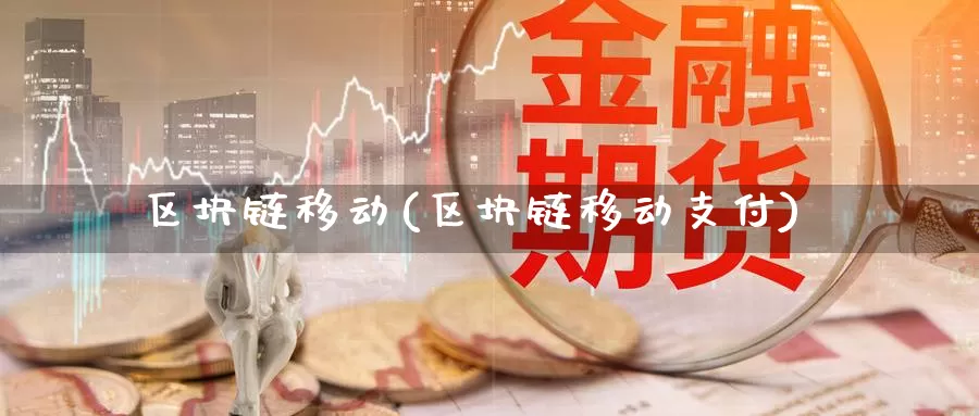 区块链移动(区块链移动支付)_https://www.baokan.net_币圈行情_第1张