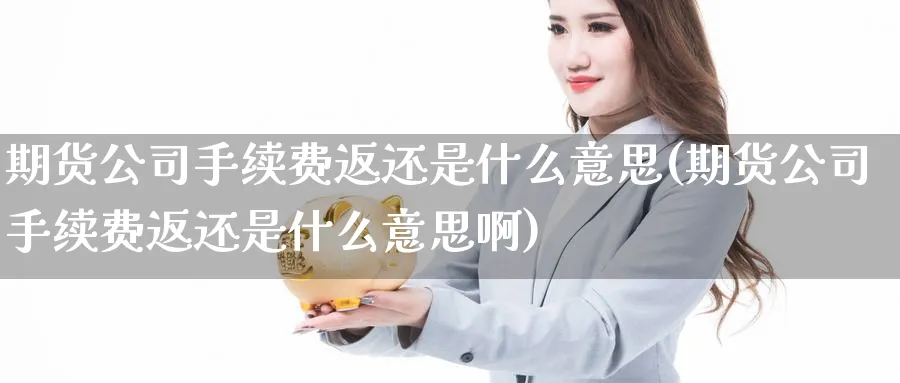期货公司手续费返还是什么意思(期货公司手续费返还是什么意思啊)_https://www.baokan.net_期货公司_第1张
