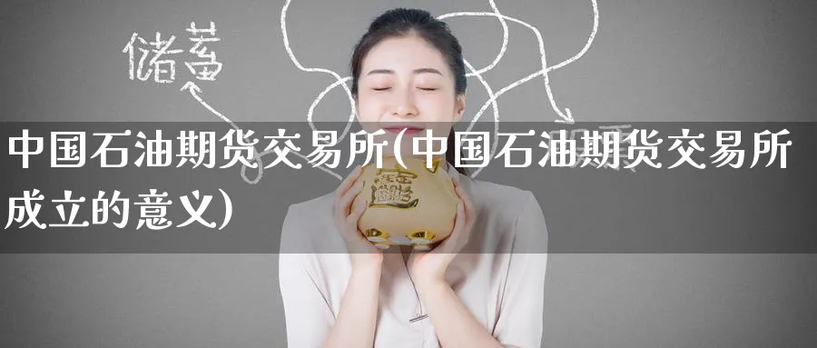 中国石油期货交易所(中国石油期货交易所成立的意义)_https://www.baokan.net_期货软件_第1张