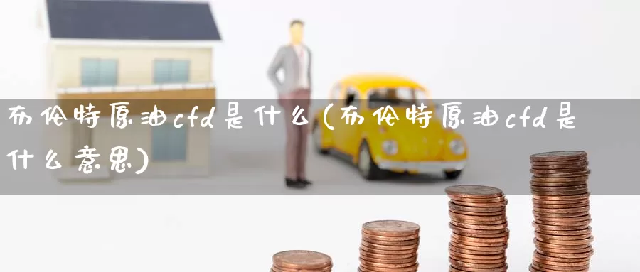 布伦特原油cfd是什么(布伦特原油cfd是什么意思)_https://www.baokan.net_内盘期货_第1张
