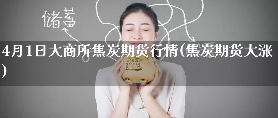 4月1日大商所焦炭期货行情(焦炭期货大涨)_https://www.baokan.net_原油期货_第1张