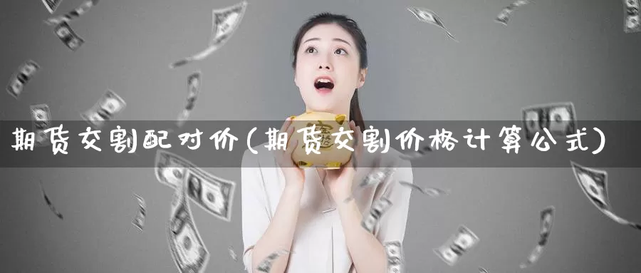 期货交割配对价(期货交割价格计算公式)_期货行情_第1张_宝勘金融网 期货交割配对价(期货交割价格计算公式)_https://www.baokan.net_期货行情_第1张