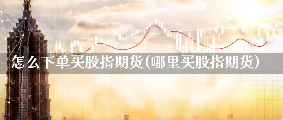 怎么下单买股指期货(哪里买股指期货)_https://www.baokan.net_恒生指数_第1张
