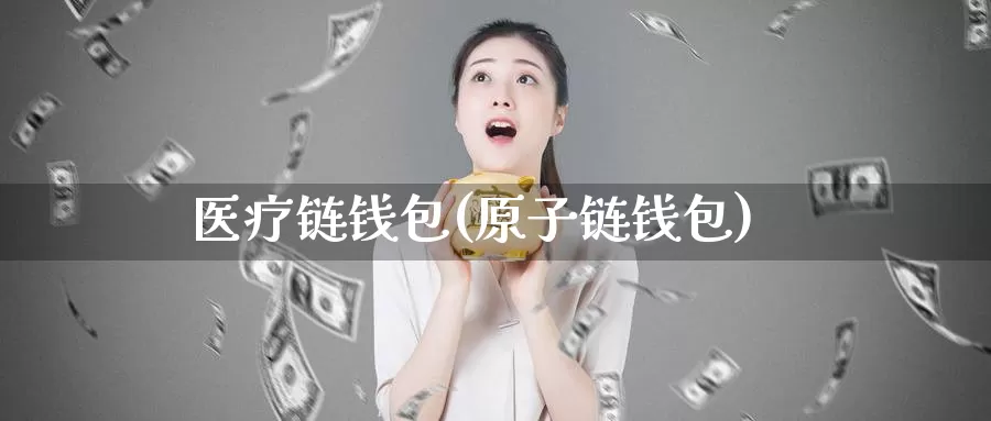 医疗链钱包(原子链钱包)_https://www.baokan.net_币圈行情_第1张